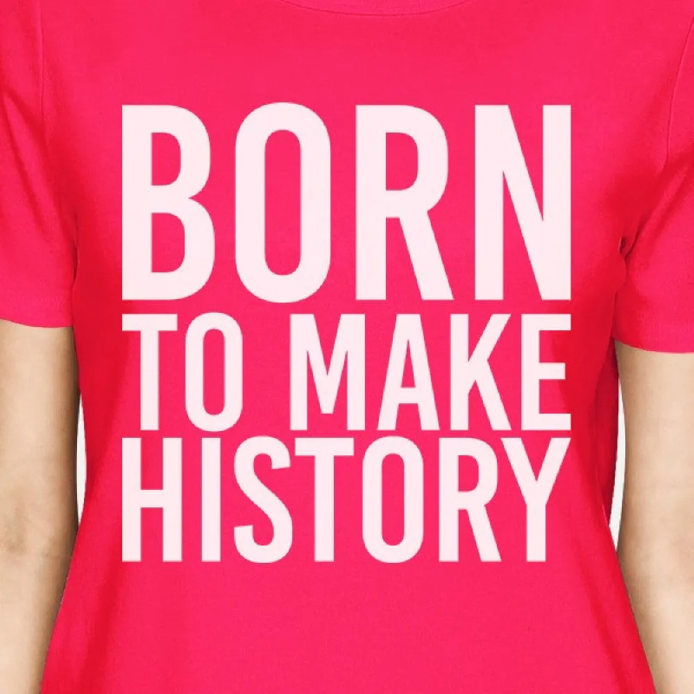 Born To Make History Womans Hot Pink Tee Cute Short Sleeve T-shirts