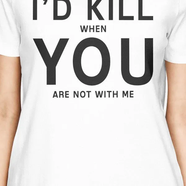 I'd Kill You Womens White T-shirt Cute Graphic Tee For Her Birthday